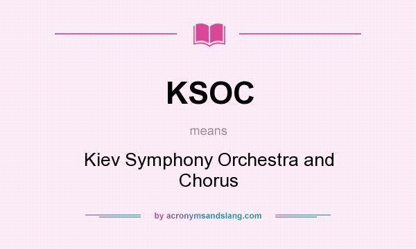 What does KSOC mean? It stands for Kiev Symphony Orchestra and Chorus