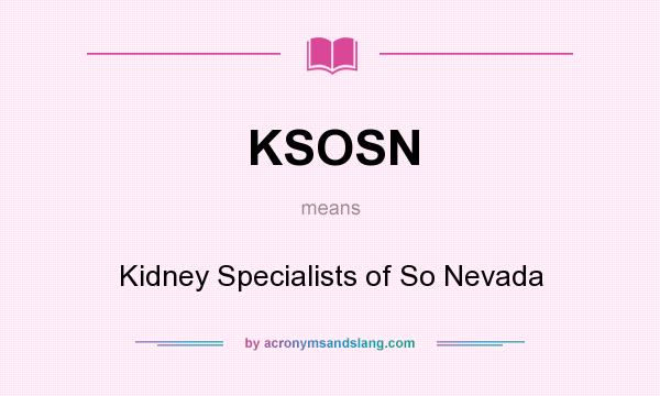 What does KSOSN mean? It stands for Kidney Specialists of So Nevada
