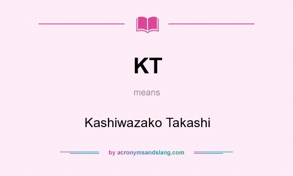 What does KT mean? It stands for Kashiwazako Takashi