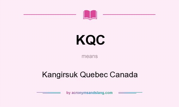 What does KQC mean? It stands for Kangirsuk Quebec Canada