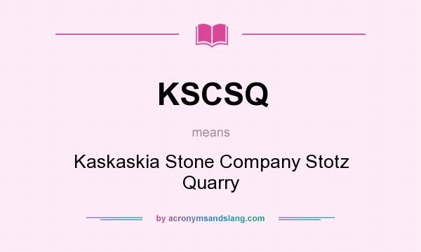 What does KSCSQ mean? It stands for Kaskaskia Stone Company Stotz Quarry