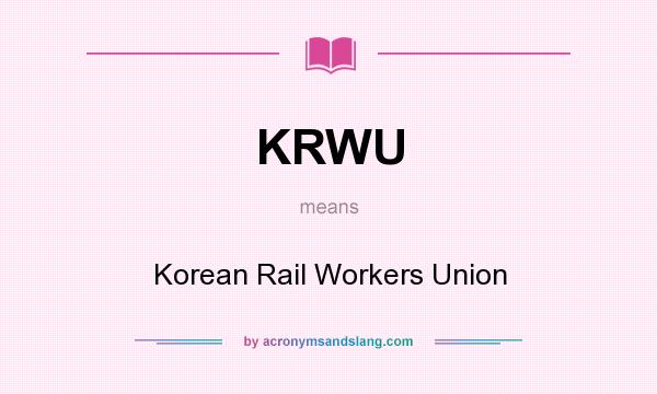 What does KRWU mean? It stands for Korean Rail Workers Union