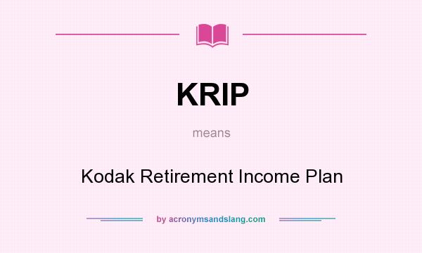 What does KRIP mean? It stands for Kodak Retirement Income Plan