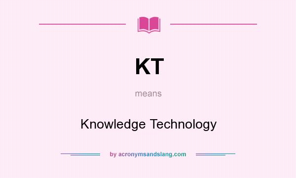 What does KT mean? It stands for Knowledge Technology