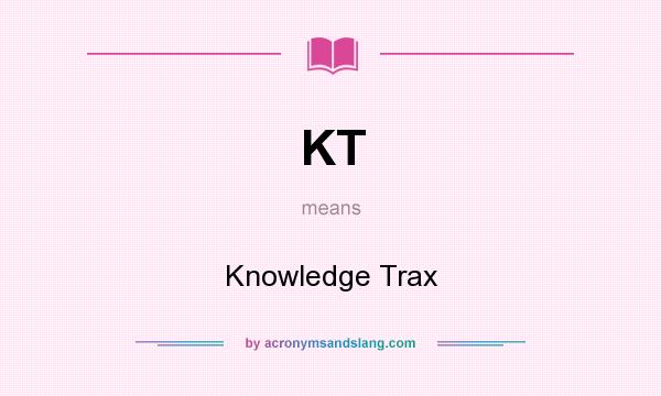 What does KT mean? It stands for Knowledge Trax