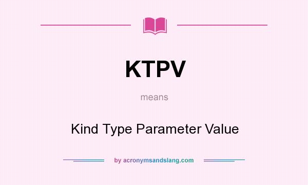 What does KTPV mean? It stands for Kind Type Parameter Value