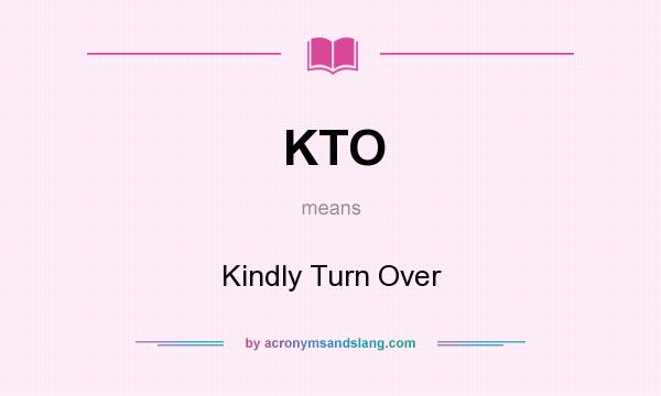 What does KTO mean? It stands for Kindly Turn Over