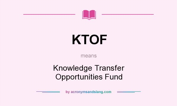 What does KTOF mean? It stands for Knowledge Transfer Opportunities Fund