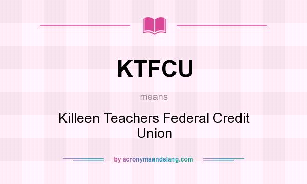 What does KTFCU mean? It stands for Killeen Teachers Federal Credit Union