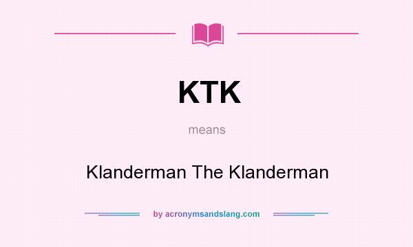What does KTK mean? It stands for Klanderman The Klanderman