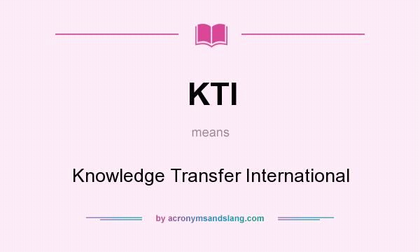 What does KTI mean? It stands for Knowledge Transfer International