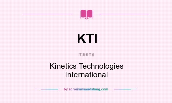 What does KTI mean? It stands for Kinetics Technologies International