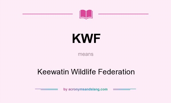 What does KWF mean? It stands for Keewatin Wildlife Federation