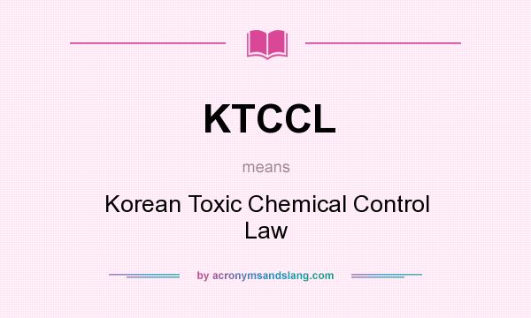 What does KTCCL mean? It stands for Korean Toxic Chemical Control Law
