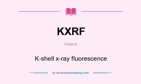 What does KXRF mean? It stands for K-shell x-ray fluorescence