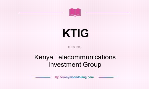 What does KTIG mean? It stands for Kenya Telecommunications Investment Group