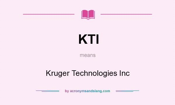 What does KTI mean? It stands for Kruger Technologies Inc