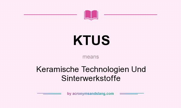 What does KTUS mean? It stands for Keramische Technologien Und Sinterwerkstoffe