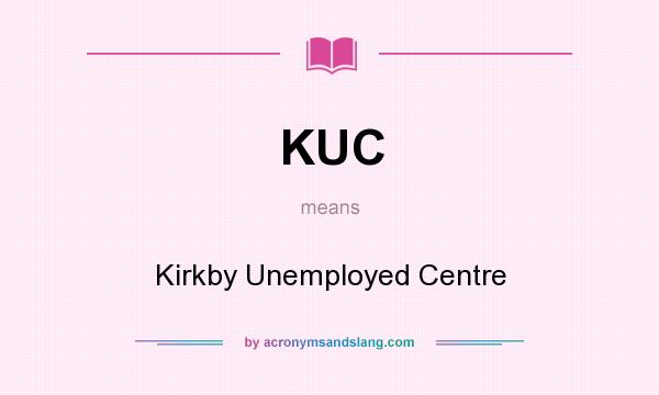 What does KUC mean? It stands for Kirkby Unemployed Centre
