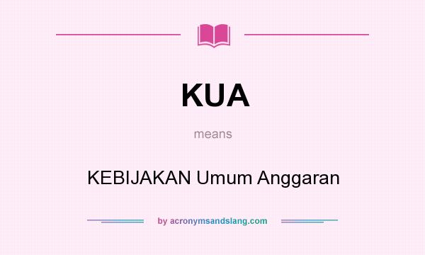 What does KUA mean? It stands for KEBIJAKAN Umum Anggaran