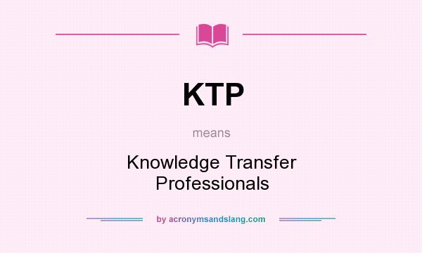 What does KTP mean? It stands for Knowledge Transfer Professionals