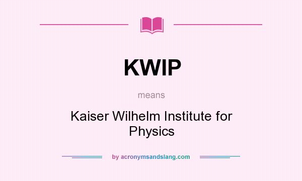 What does KWIP mean? It stands for Kaiser Wilhelm Institute for Physics