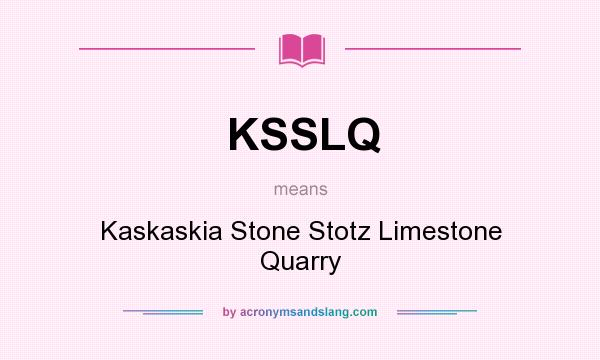 What does KSSLQ mean? It stands for Kaskaskia Stone Stotz Limestone Quarry