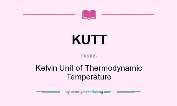 What does KUTT mean? It stands for Kelvin Unit of Thermodynamic Temperature