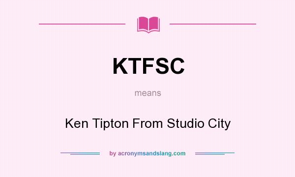 What does KTFSC mean? It stands for Ken Tipton From Studio City