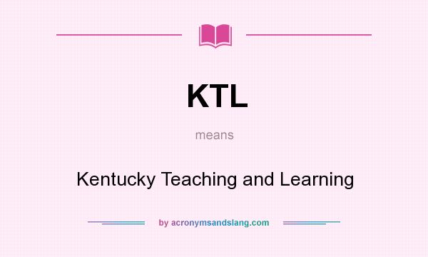 What does KTL mean? It stands for Kentucky Teaching and Learning