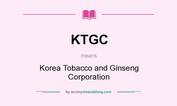 What does KTGC mean? It stands for Korea Tobacco and Ginseng Corporation