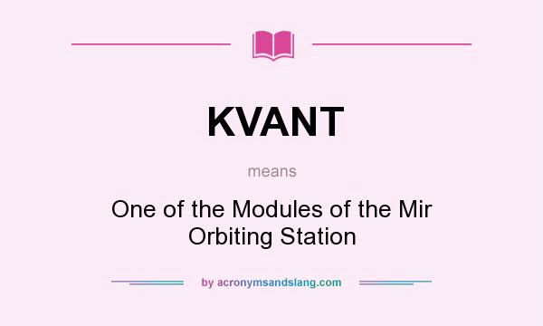 What does KVANT mean? It stands for One of the Modules of the Mir Orbiting Station