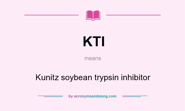 What does KTI mean? It stands for Kunitz soybean trypsin inhibitor