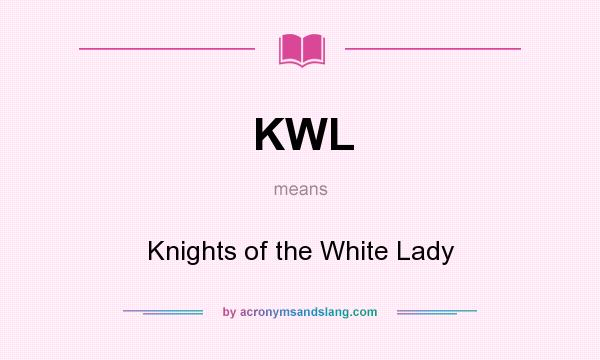 What does KWL mean? It stands for Knights of the White Lady