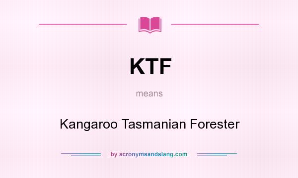What does KTF mean? It stands for Kangaroo Tasmanian Forester
