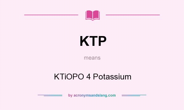 What does KTP mean? It stands for KTiOPO 4 Potassium