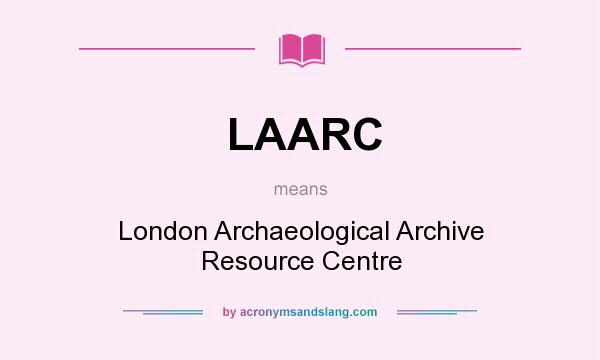 What does LAARC mean? It stands for London Archaeological Archive Resource Centre