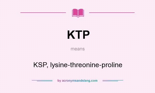 What does KTP mean? It stands for KSP, lysine-threonine-proline