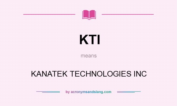 What does KTI mean? It stands for KANATEK TECHNOLOGIES INC