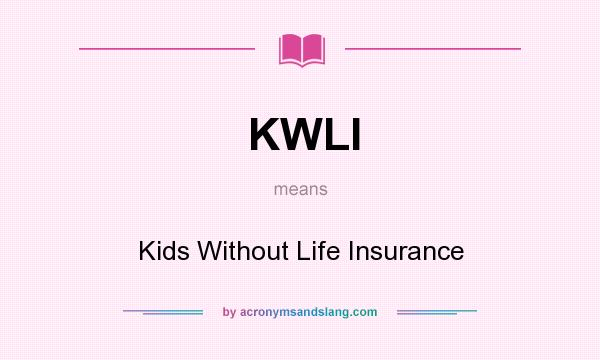 What does KWLI mean? It stands for Kids Without Life Insurance