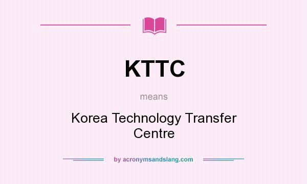 What does KTTC mean? It stands for Korea Technology Transfer Centre