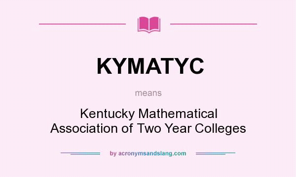What does KYMATYC mean? It stands for Kentucky Mathematical Association of Two Year Colleges
