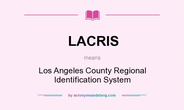 What does LACRIS mean? It stands for Los Angeles County Regional Identification System