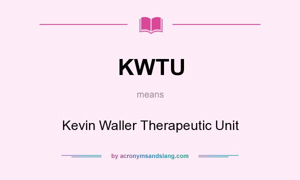 What does KWTU mean? It stands for Kevin Waller Therapeutic Unit