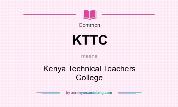 What does KTTC mean? It stands for Kenya Technical Teachers College