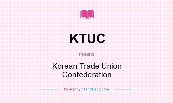 What does KTUC mean? It stands for Korean Trade Union Confederation