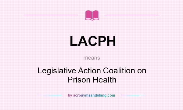 What does LACPH mean? It stands for Legislative Action Coalition on Prison Health