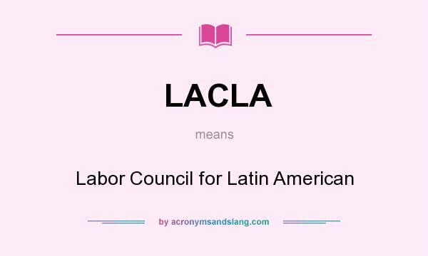 What does LACLA mean? It stands for Labor Council for Latin American