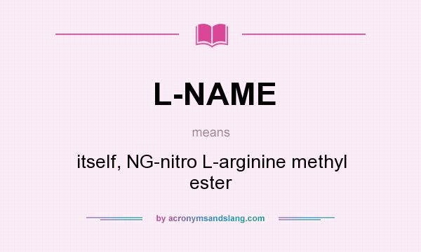 What does L-NAME mean? It stands for itself, NG-nitro L-arginine methyl ester