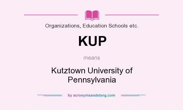 What does KUP mean? It stands for Kutztown University of Pennsylvania